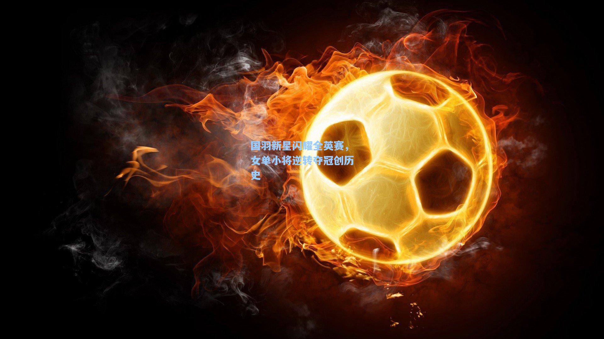 ng28大舞台|国羽新星闪耀全英赛，女单小将逆转夺冠创历史