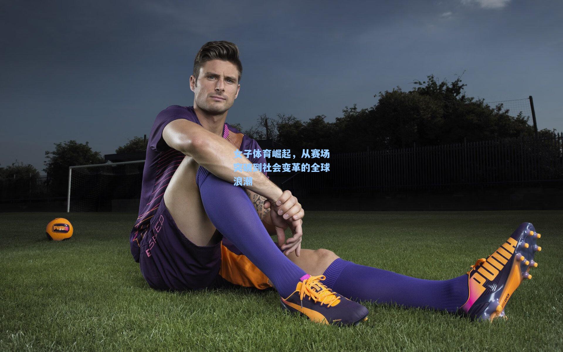 【ng28大舞台】女子体育崛起，从赛场突破到社会变革的全球浪潮