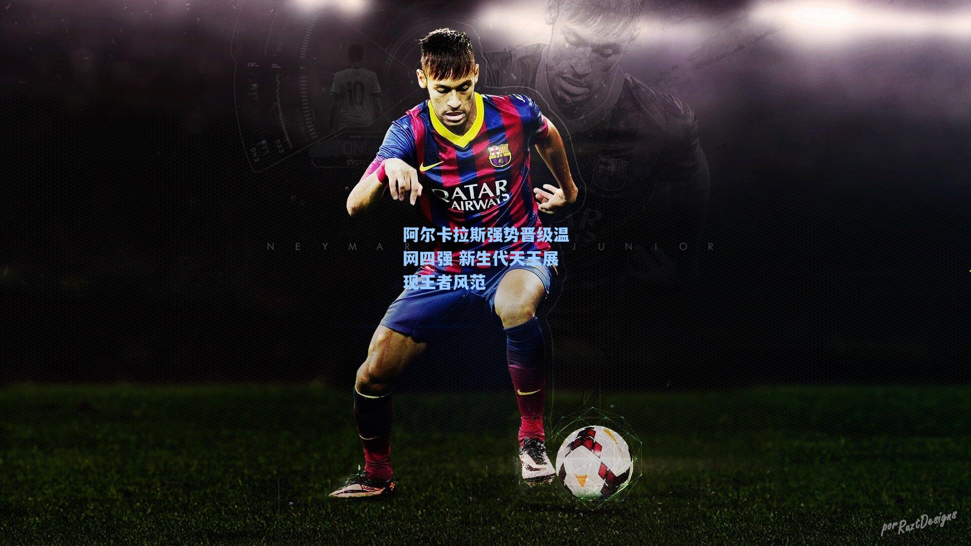 【壹号娱乐官网】阿尔卡拉斯强势晋级温网四强 新生代天王展现王者风范