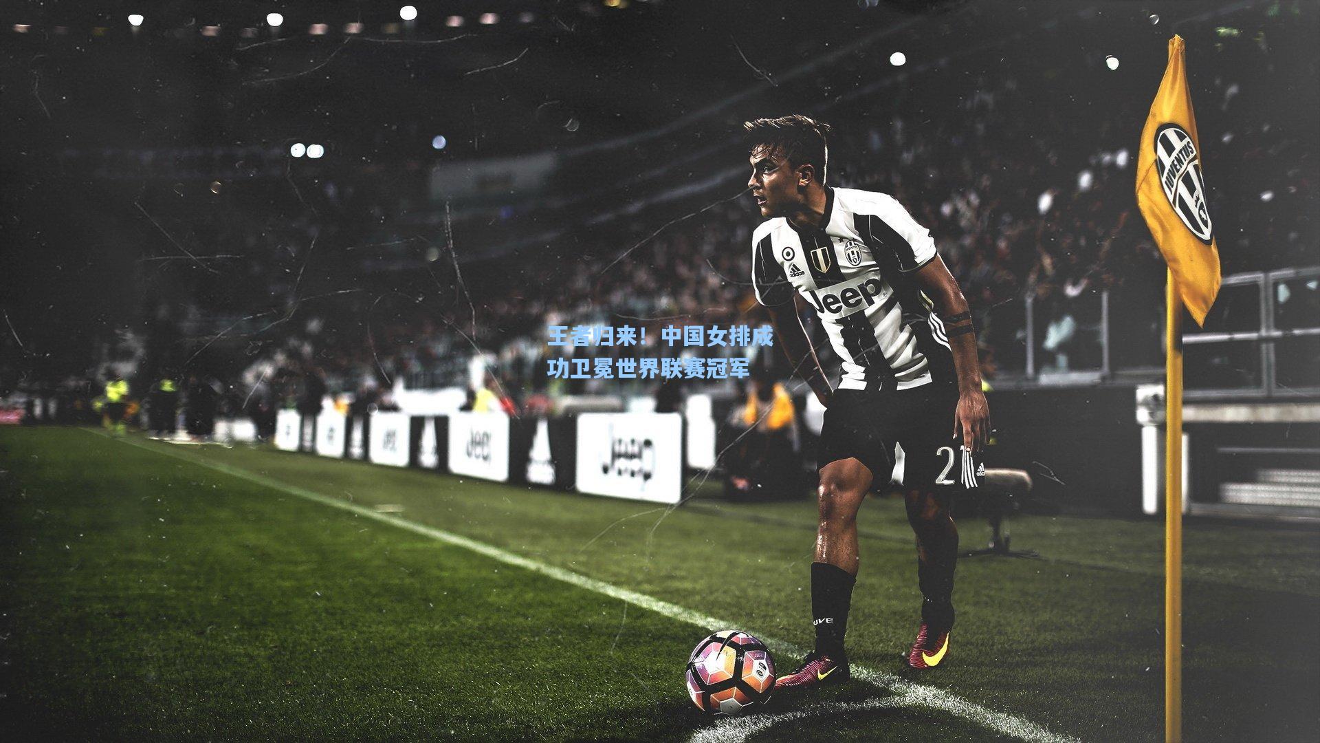 壹号娱乐|王者归来！中国女排成功卫冕世界联赛冠军