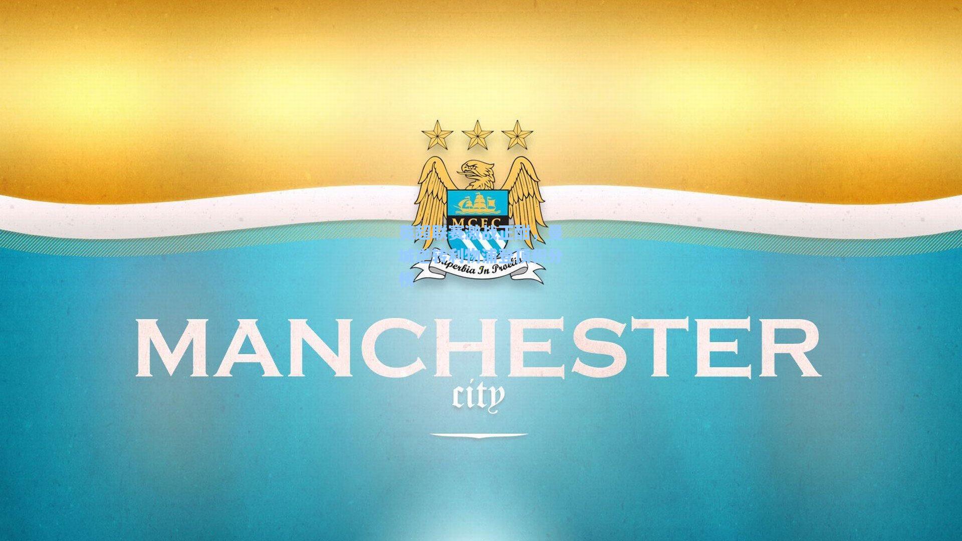 壹号娱乐官网：英超联赛激战正酣，曼城逆转利物浦登顶积分榜