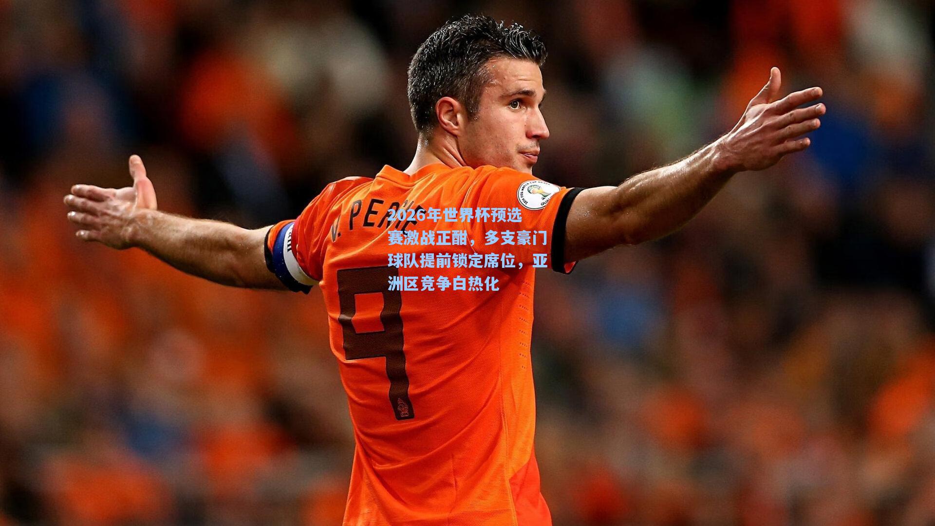 壹号娱乐官网：2026年世界杯预选赛激战正酣，多支豪门球队提前锁定席位，亚洲区竞争白热化