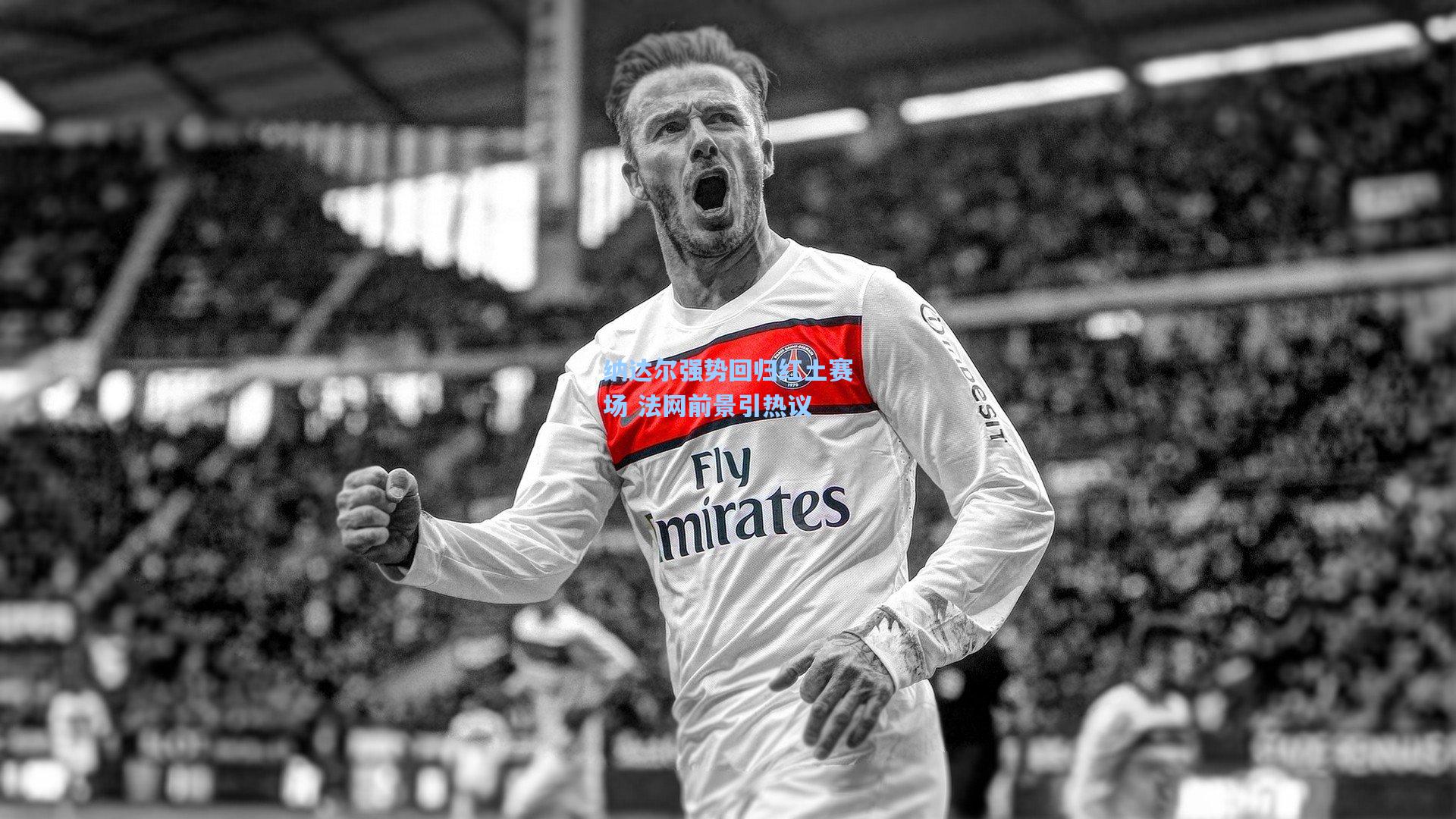 壹号娱乐平台_纳达尔强势回归红土赛场 法网前景引热议