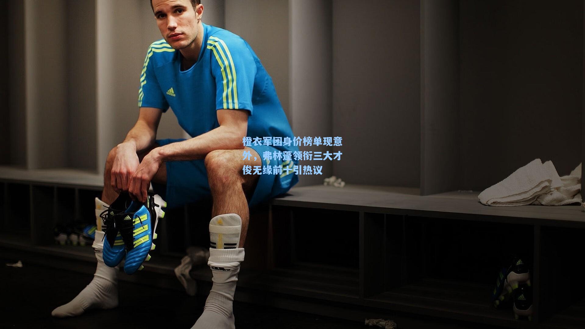 壹号娱乐官网_橙衣军团身价榜单现意外，弗林蓬领衔三大才俊无缘前十引热议