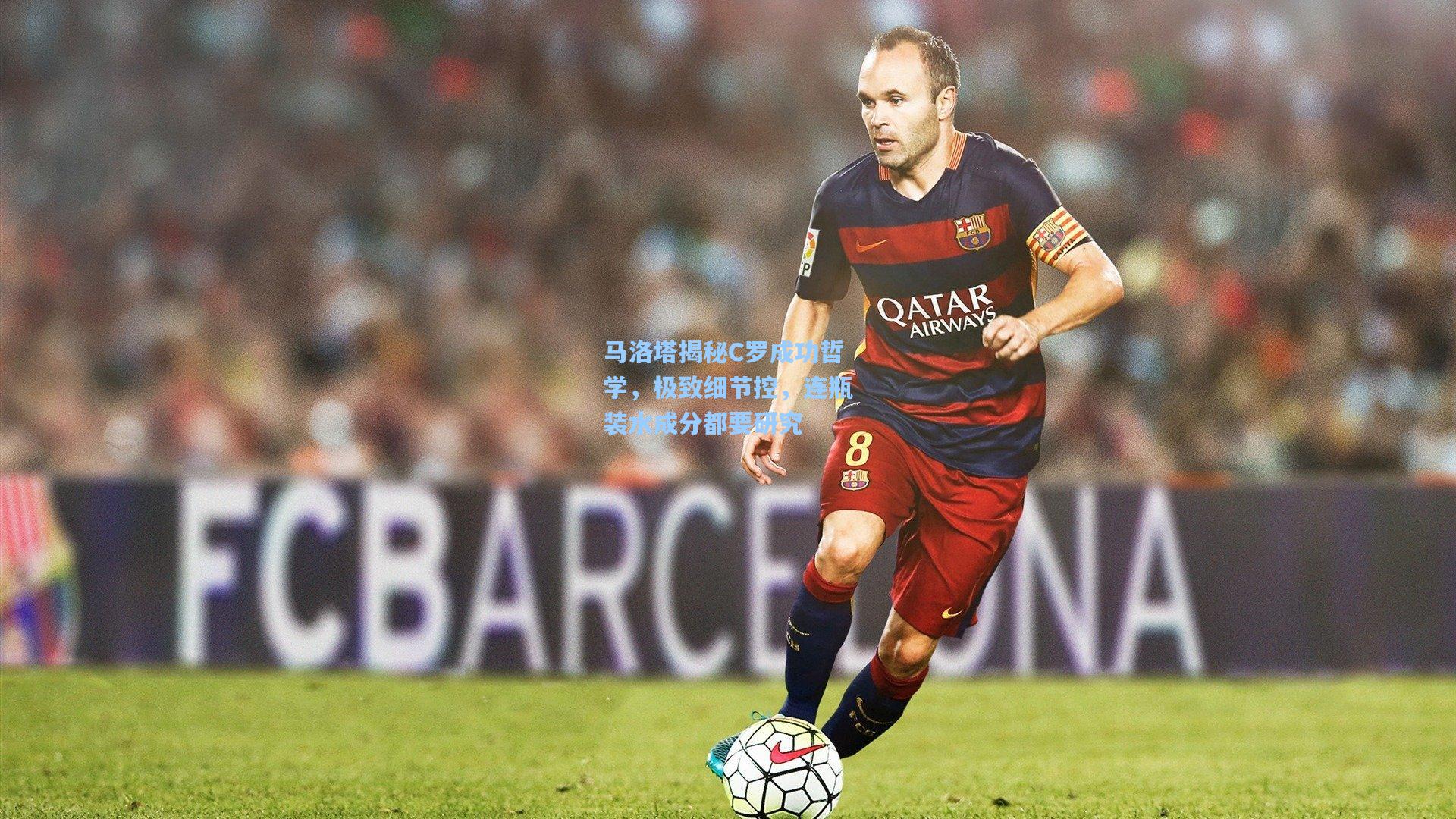 马洛塔揭秘C罗成功哲学，极致细节控，连瓶装水成分都要研究